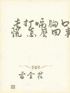 老打嗝胸口堵得慌 怎么回事