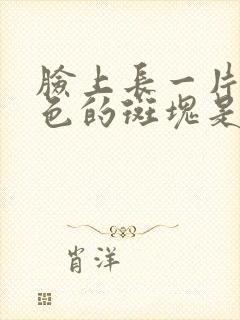 脸上长一片片黑色的斑块是什么原因