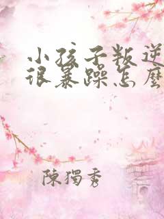 小孩子叛逆脾气很暴躁怎么办呢