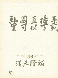 韩国直播平台哪里可以下载