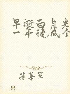 早逝白月光穿十一年后,成全家福星100集