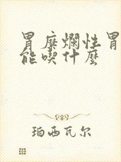 胃糜烂性胃炎不能吃什么