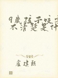 9岁孩子咬字还不清楚是什么原因