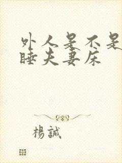 外人是不是不能睡夫妻床