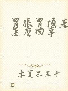 胃胀胃顶老放屁怎么回事