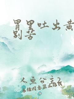 胃里吐出黄水特别苦