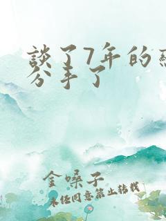 谈了7年的恋爱分手了