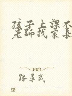 孩子上课不认真老师找家长怎么办