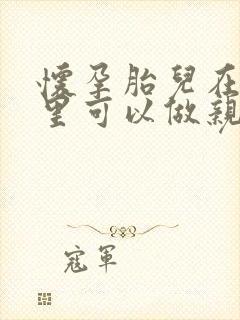 怀孕胎儿在肚子里可以做亲子鉴定吗