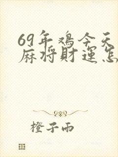 69年鸡今天打麻将财运怎么样