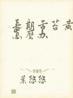 长期舌苔黄厚腻怎么办