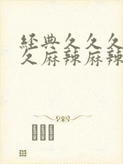 经典久久久久久久麻辣麻辣毛片