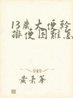 13岁大便干硬排便困难怎么办