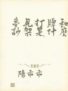 梦见打牌和别人吵架是什么预兆