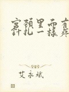 宫颈里面有时像针扎一样疼怎么回事