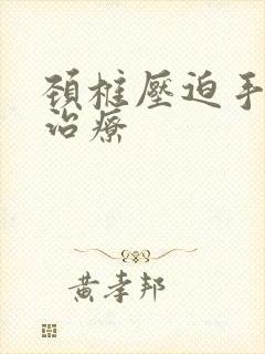 颈椎压迫手麻怎治疗