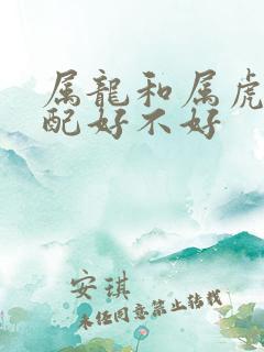 属龙和属虎的婚配好不好