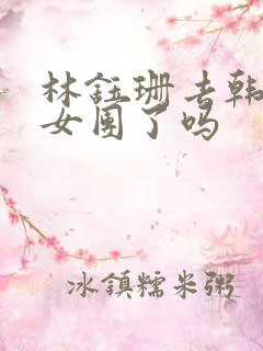 林钰珊去韩国当女团了吗