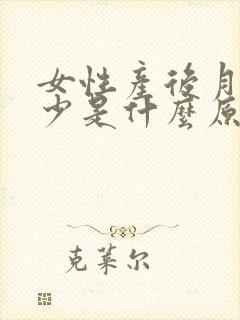 女性产后月经量少是什么原因导致的