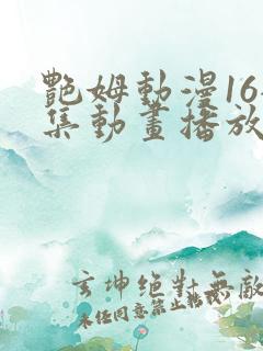 艳姆动漫16全集动画播放