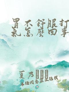 胃不舒服打嗝胀气怎么回事