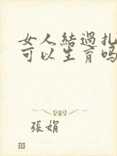 女人结过扎后还可以生育吗