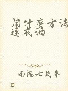 用什么方法能快速戒酒