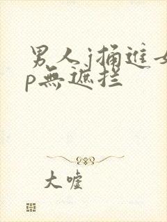 男人j捅进女人p无遮拦