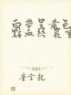 白带呈黄色还带点血丝 严重吗