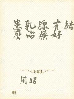 患乳腺有结节怎么治疗好