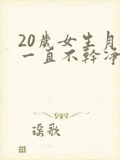 20岁女生月经一直不干净是什么原因引起的