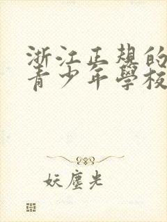 浙江正规的叛逆青少年学校