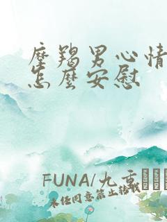 摩羯男心情不好怎么安慰