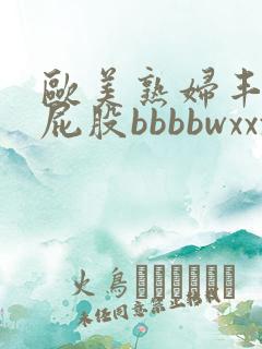 欧美熟妇丰满大屁股bbbbwxxxx