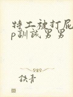 特工被打屁股sp训诫男男