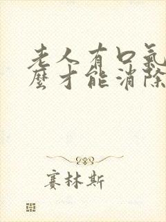 老人有口气要怎么才能消除