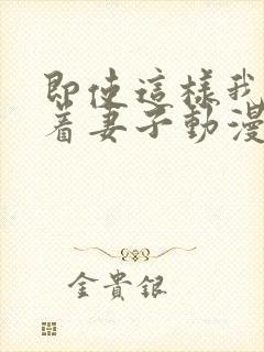 即使这样我还爱着妻子动漫