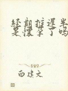 经期推迟半个月是怀孕了吗