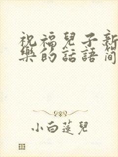 祝福儿子新婚快乐的话语简短暖心