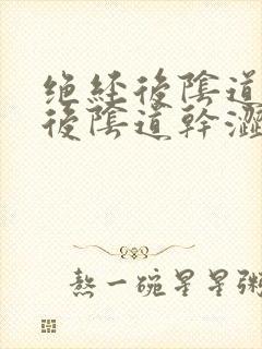 绝经后阴道绝经后阴道干涩怎么办