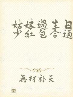 姑娘过生日发多少红包合适