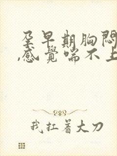 孕早期胸闷气短,感觉喘不上气怎么办