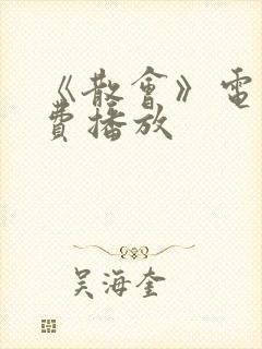 《散会》电影免费播放