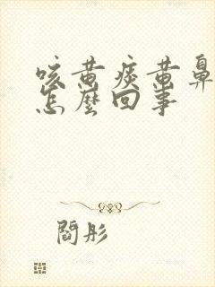 咳黄痰黄鼻涕是怎么回事