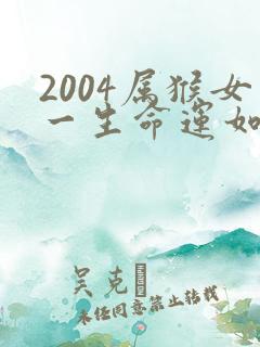 2004属猴女一生命运如何