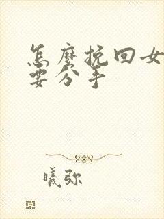 怎么挽回女朋友要分手