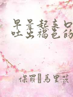 早晨起来口腔里吐出褐色的粘液