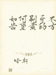 如何刷牙不让牙齿变黄的方法