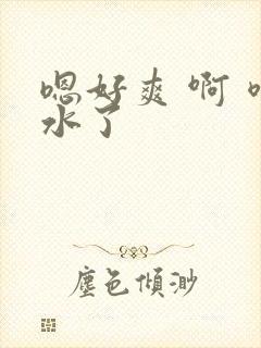 嗯好爽 啊 喷水了