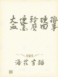 大便干硬排便有血怎么回事